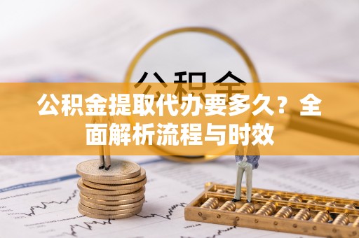 察右后旗公积金提取代办要多久？全面解析流程与时效