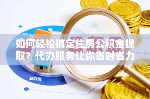 察右后旗如何轻松搞定住房公积金提取？代办服务让你省时省力