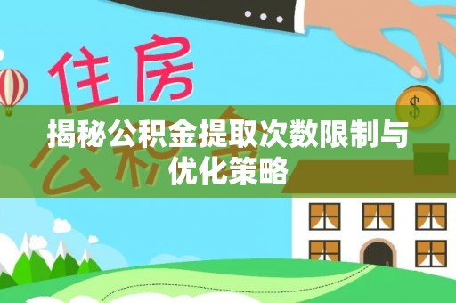 察右后旗揭秘公积金提取次数限制与优化策略
