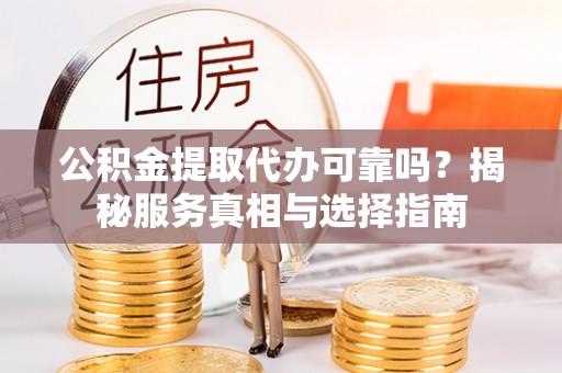 察右后旗公积金提取代办可靠吗？揭秘服务真相与选择指南