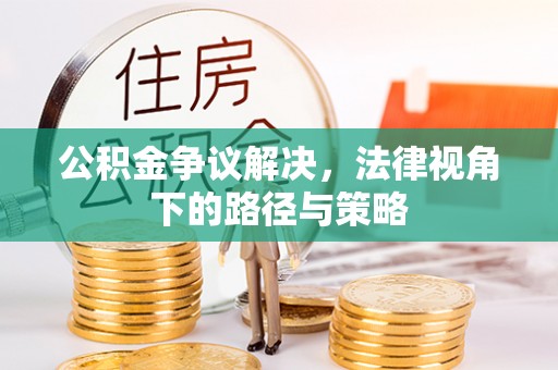 察右后旗公积金争议解决，法律视角下的路径与策略