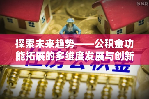 察右后旗探索未来趋势——公积金功能拓展的多维度发展与创新