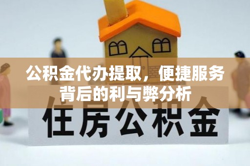 察右后旗公积金代办提取，便捷服务背后的利与弊分析