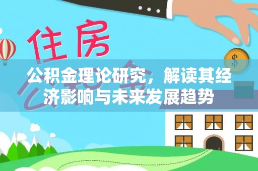 察右后旗公积金理论研究，解读其经济影响与未来发展趋势