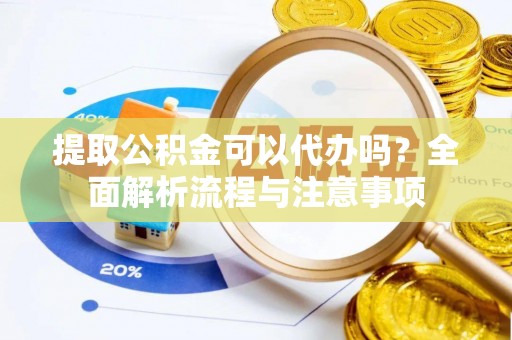 察右后旗提取公积金可以代办吗？全面解析流程与注意事项
