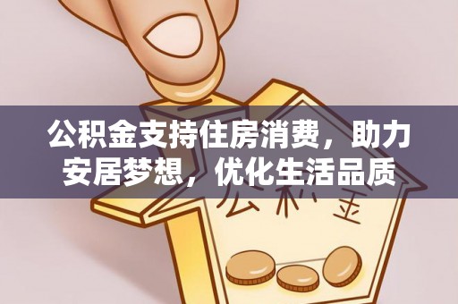 察右后旗公积金支持住房消费，助力安居梦想，优化生活品质