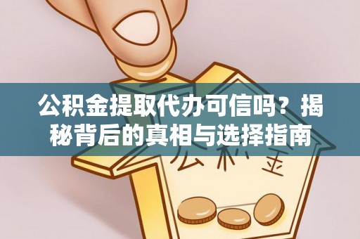 察右后旗公积金提取代办可信吗？揭秘背后的真相与选择指南