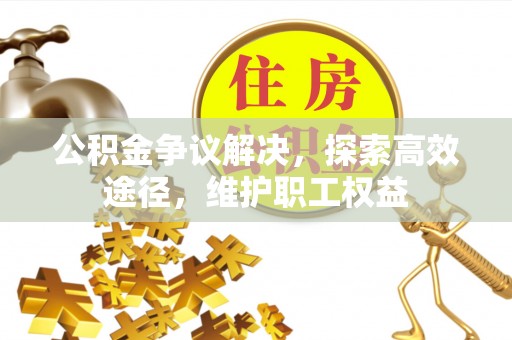 察右后旗公积金争议解决，探索高效途径，维护职工权益