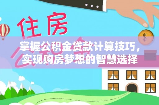察右后旗掌握公积金贷款计算技巧，实现购房梦想的智慧选择
