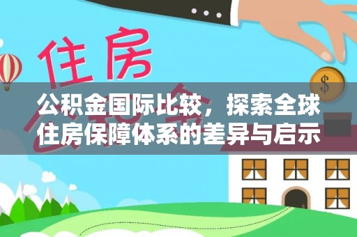察右后旗公积金国际比较，探索全球住房保障体系的差异与启示