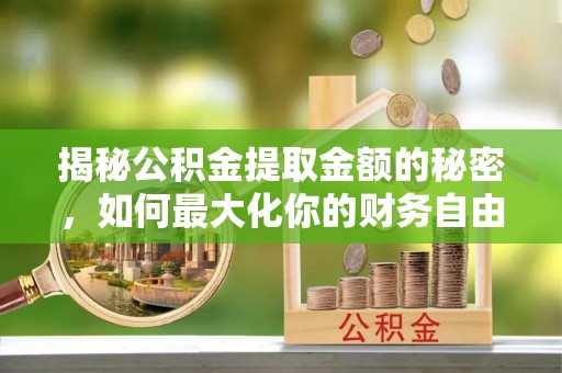 察右后旗揭秘公积金提取金额的秘密，如何最大化你的财务自由