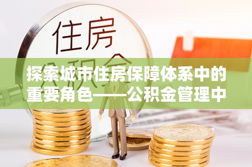 察右后旗探索城市住房保障体系中的重要角色——公积金管理中心