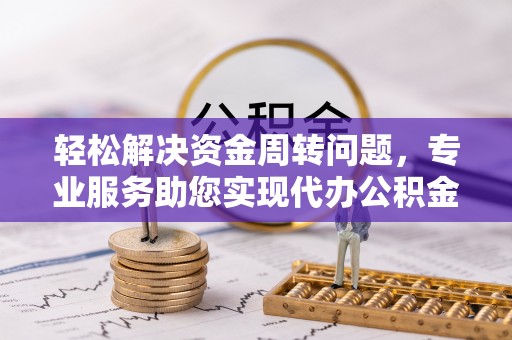 察右后旗轻松解决资金周转问题，专业服务助您实现代办公积金提取