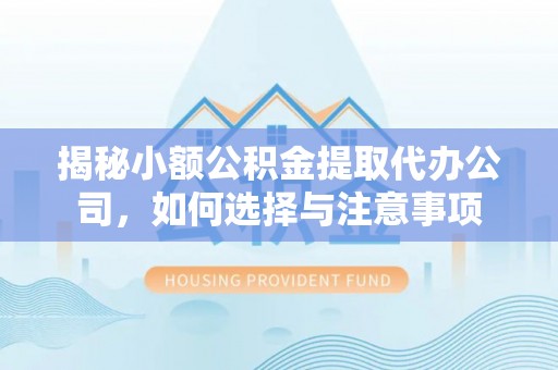 察右后旗揭秘小额公积金提取代办公司，如何选择与注意事项