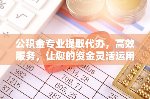 察右后旗公积金专业提取代办，高效服务，让您的资金灵活运用