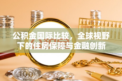 察右后旗公积金国际比较，全球视野下的住房保障与金融创新