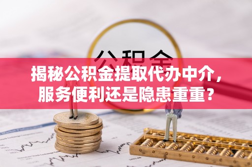 察右后旗揭秘公积金提取代办中介，服务便利还是隐患重重？