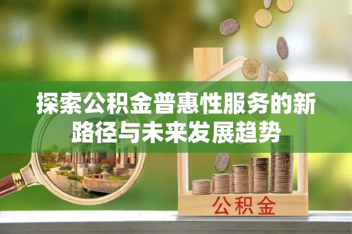察右后旗探索公积金普惠性服务的新路径与未来发展趋势