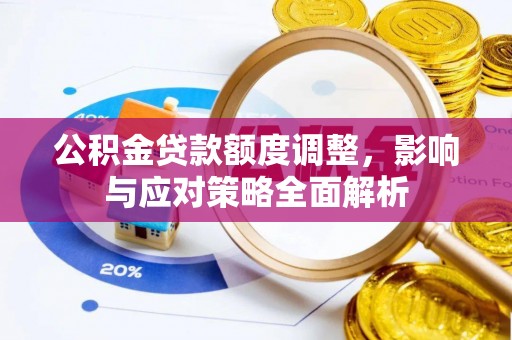 察右后旗公积金贷款额度调整，影响与应对策略全面解析