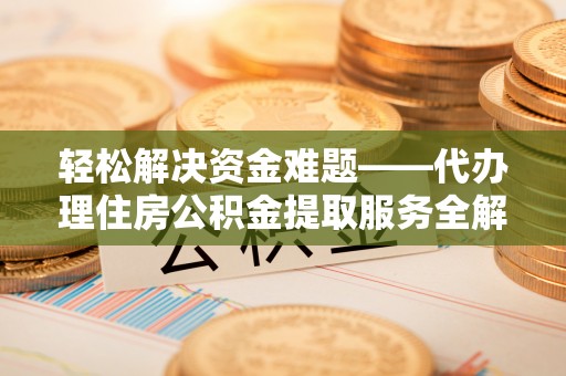 察右后旗轻松解决资金难题——代办理住房公积金提取服务全解析