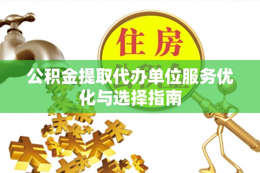 察右后旗公积金提取代办单位服务优化与选择指南
