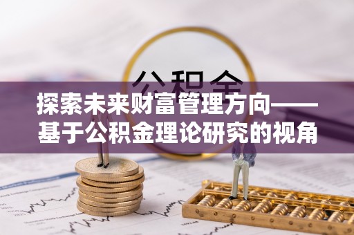 察右后旗探索未来财富管理方向——基于公积金理论研究的视角