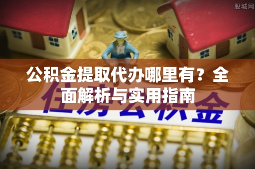 察右后旗公积金提取代办哪里有？全面解析与实用指南
