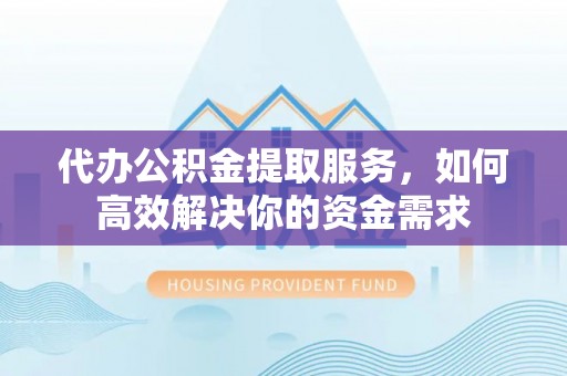 察右后旗代办公积金提取服务，如何高效解决你的资金需求