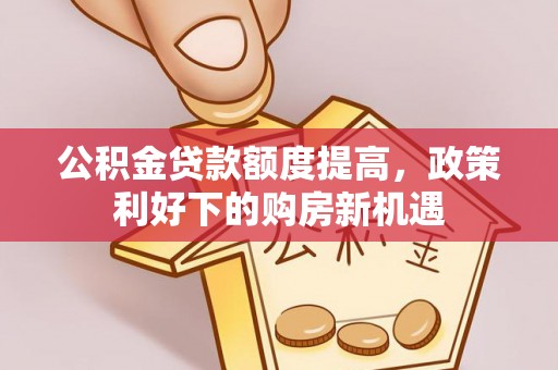 察右后旗公积金贷款额度提高，政策利好下的购房新机遇