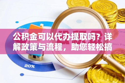 察右后旗公积金可以代办提取吗？详解政策与流程，助您轻松搞定！