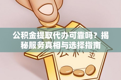 察右后旗公积金提取代办可靠吗？揭秘服务真相与选择指南