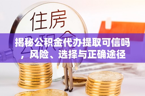 察右后旗揭秘公积金代办提取可信吗，风险、选择与正确途径