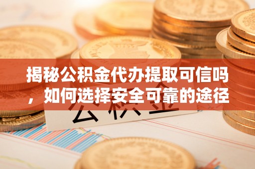 察右后旗揭秘公积金代办提取可信吗，如何选择安全可靠的途径