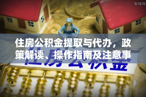 察右后旗住房公积金提取与代办，政策解读、操作指南及注意事项