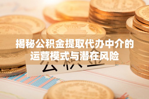 察右后旗揭秘公积金提取代办中介的运营模式与潜在风险