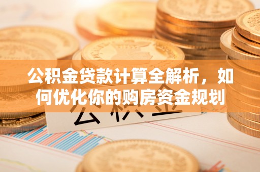 察右后旗公积金贷款计算全解析，如何优化你的购房资金规划