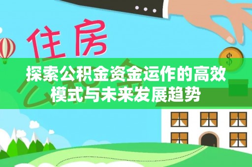 察右后旗探索公积金资金运作的高效模式与未来发展趋势
