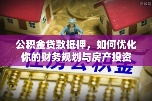 察右后旗公积金贷款抵押，如何优化你的财务规划与房产投资