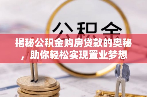 察右后旗揭秘公积金购房贷款的奥秘，助你轻松实现置业梦想