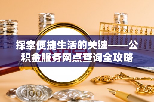察右后旗探索便捷生活的关键——公积金服务网点查询全攻略