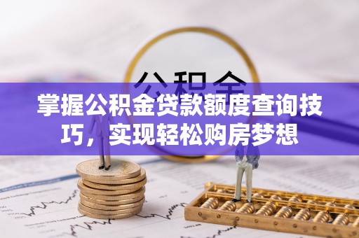 察右后旗掌握公积金贷款额度查询技巧，实现轻松购房梦想