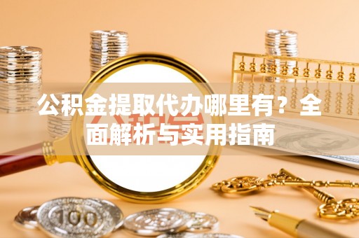 察右后旗公积金提取代办哪里有？全面解析与实用指南
