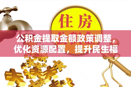 察右后旗公积金提取金额政策调整，优化资源配置，提升民生福祉