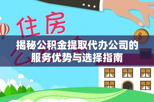 察右后旗揭秘公积金提取代办公司的服务优势与选择指南