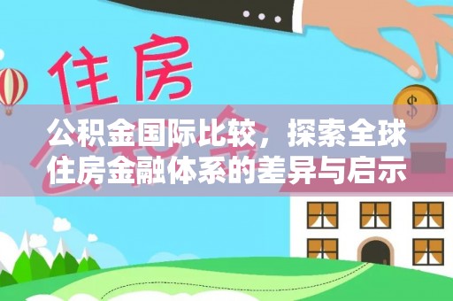 察右后旗公积金国际比较，探索全球住房金融体系的差异与启示