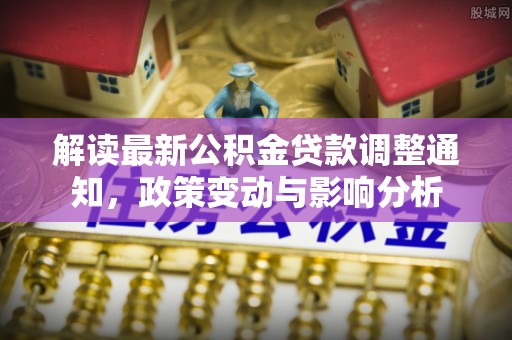 察右后旗解读最新公积金贷款调整通知，政策变动与影响分析