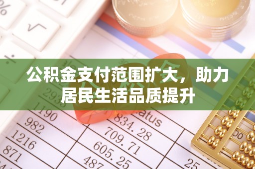 察右后旗公积金支付范围扩大，助力居民生活品质提升