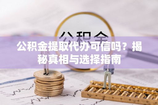 察右后旗公积金提取代办可信吗？揭秘真相与选择指南