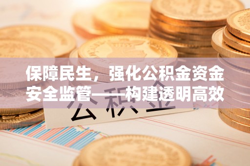 察右后旗保障民生，强化公积金资金安全监管——构建透明高效的管理体系