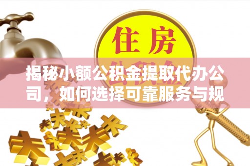 察右后旗揭秘小额公积金提取代办公司，如何选择可靠服务与规避风险